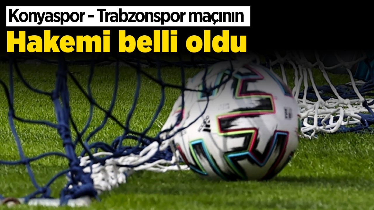 Konyaspor- Trabzonspor maçının hakemi belli oldu