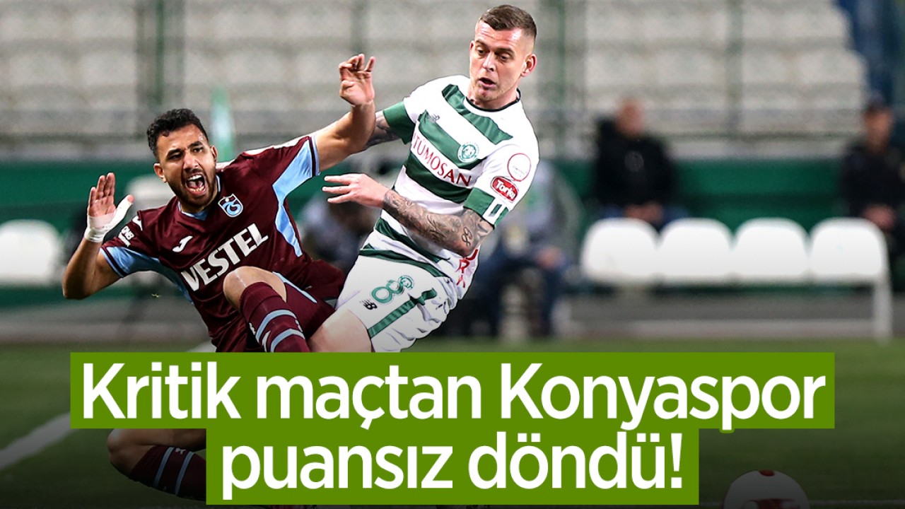 Kritik maçta son düdük çaldı! Konyaspor, Trabzonspor’a 3-1 mağlup oldu