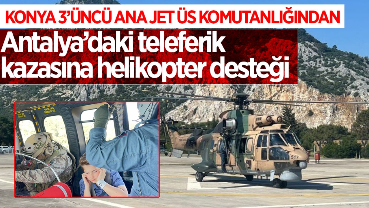 Konya 3.Ana Jet Üs Komutanlığından Antalya'daki teleferik kazasına helikopter desteği