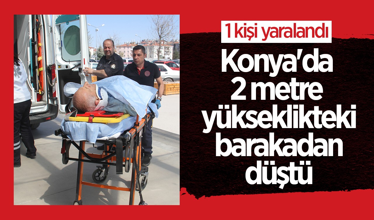 Konya'da 2 metre yükseklikteki barakadan düşen kişi yaralandı