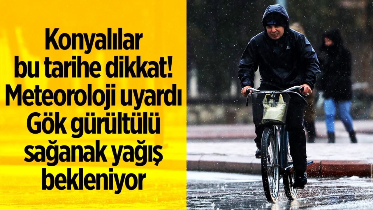 Konyalılar bu tarihe dikkat! Meteoroloji uyardı: Gök gürültülü sağanak yağış bekleniyor