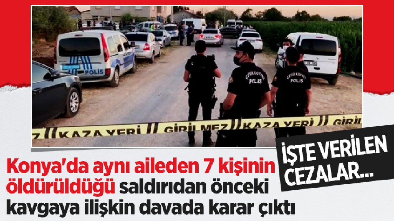 Konya’da aynı aileden 7 kişinin öldürüldüğü saldırıdan önceki kavgaya ilişkin davada karar çıktı
