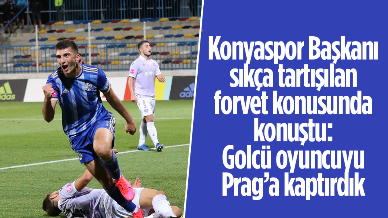 Konyaspor Başkanı sıkça tartışılan forvet konusunda konuştu: Golcü oyuncuyu Prag’a kaptırdık