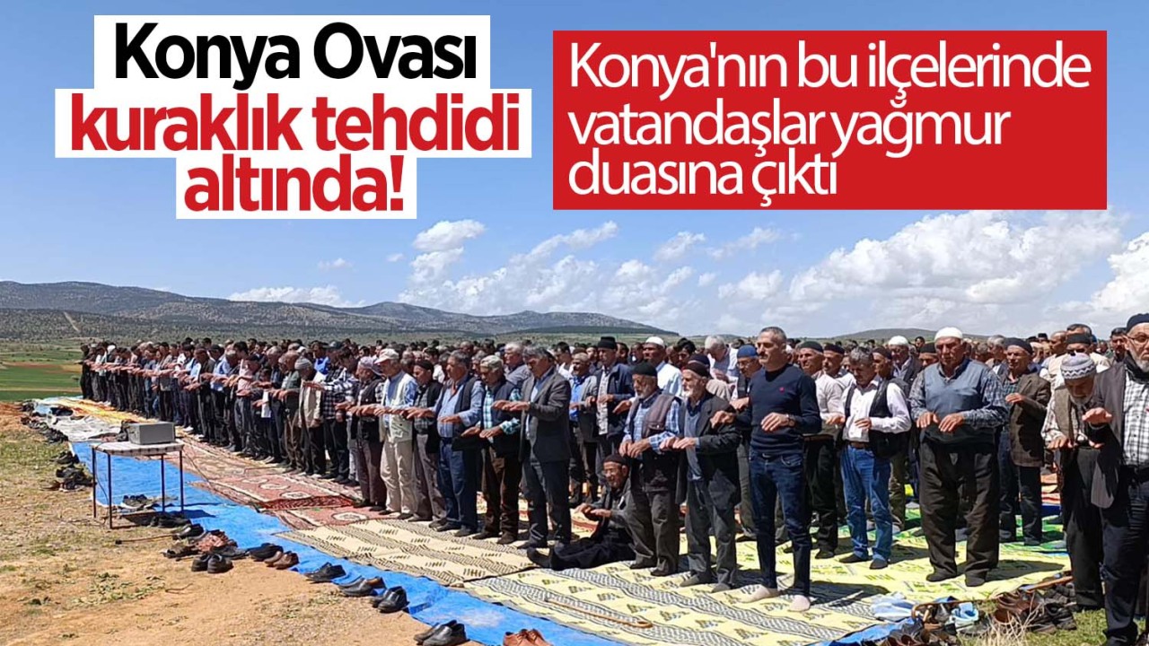 Konya'nın bu ilçelerinde vatandaşlar yağmur duasına çıktı