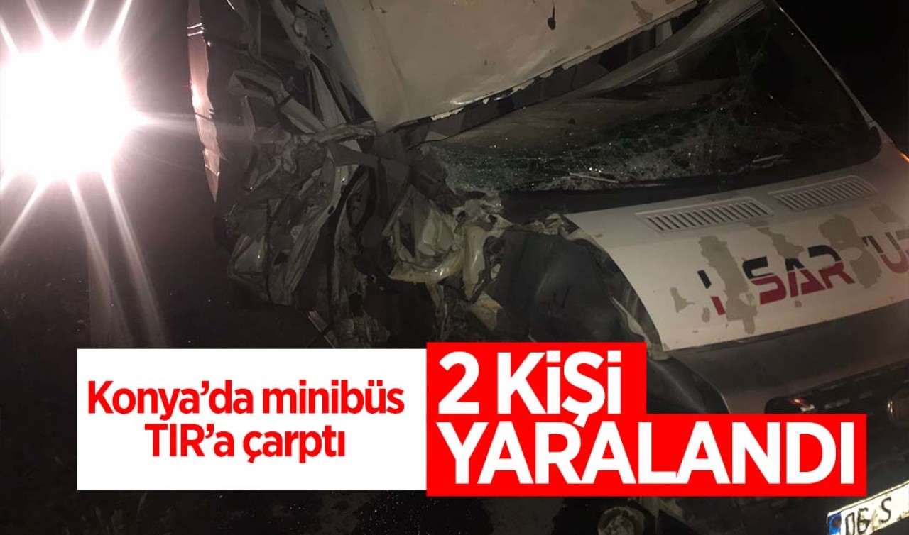 Konya'da minibüs TIR'a çarptı: 2 kişi yaralandı