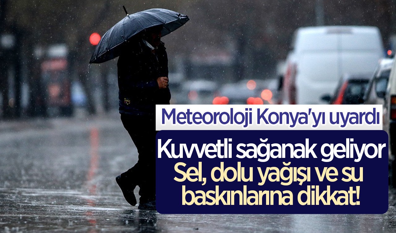 Meteoroloji Konya'yı uyardı: Kuvvetli sağanak geliyor: Sel, dolu yağışı ve su baskınlarına dikkat!