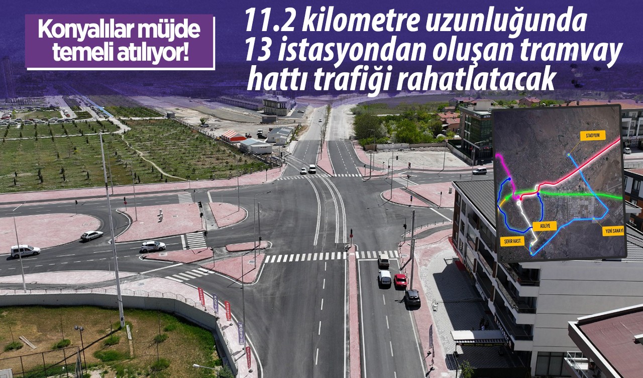 Konyalılar müjde! Temeli atılıyor: 11.2 kilometre uzunluğunda 13 istasyondan oluşan tramvay hattı trafiği rahatlatacak