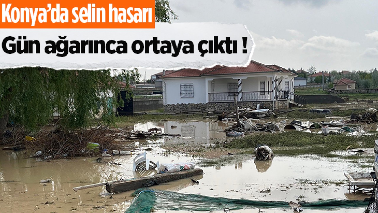 Konya'da selin hasarı gün ağarınca ortaya çıktı 