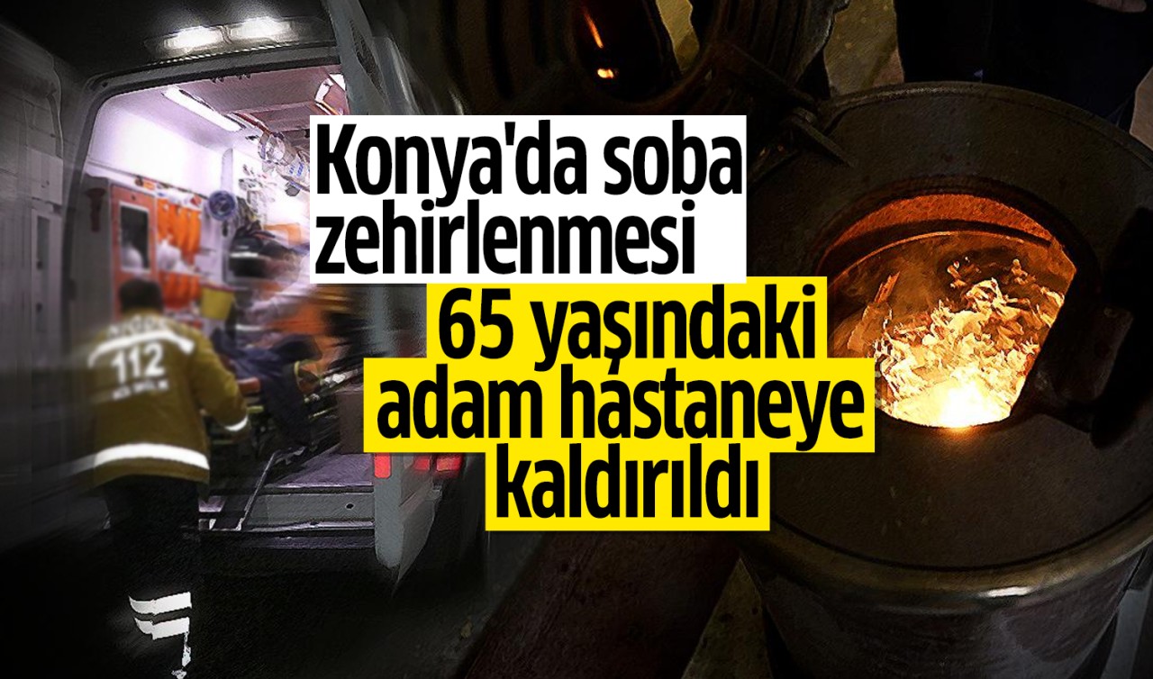 Konya'da soba zehirlenmesi: 65 yaşındaki adam hastaneye kaldırıldı