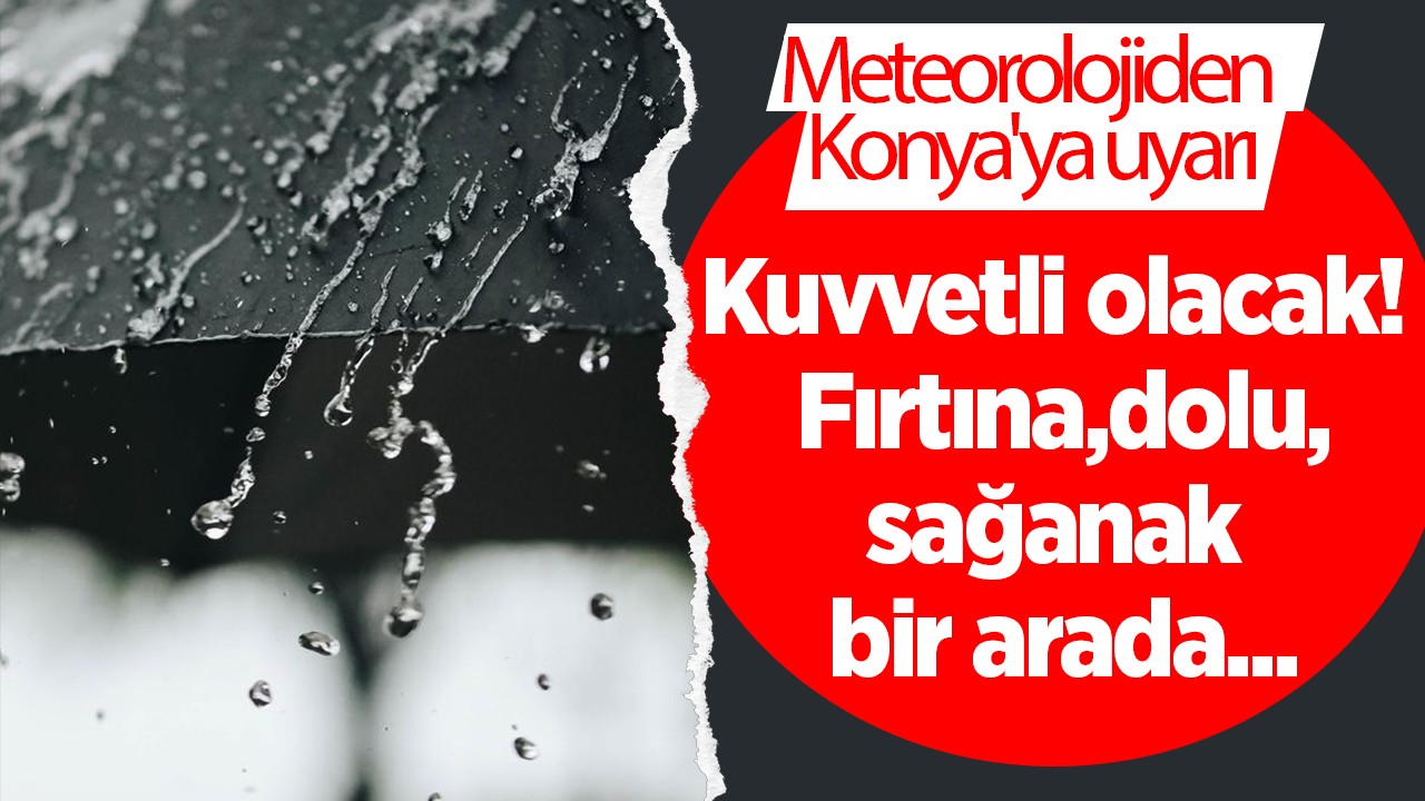 Meteorolojiden Konya'ya uyarı: Kuvvetli olacak! Fırtına,dolu,sağanak bir arada...