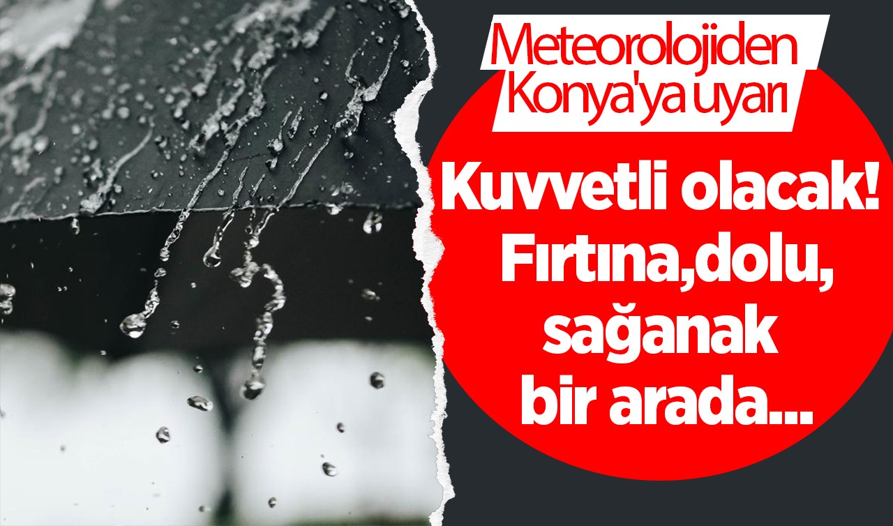 Meteorolojiden Konya'ya uyarı: Kuvvetli olacak! Fırtına,dolu,sağanak bir arada...