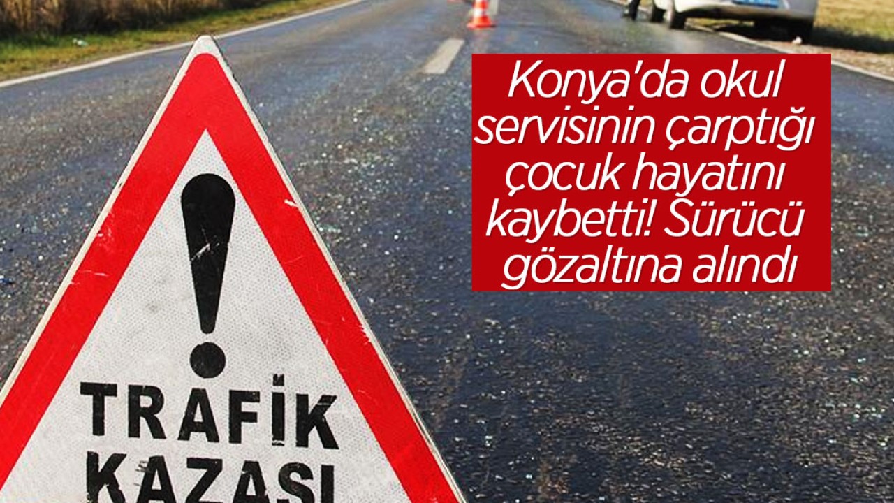 Konya'da okul servisinin çarptığı çocuk hayatını kaybetti! Sürücü gözaltına alındı