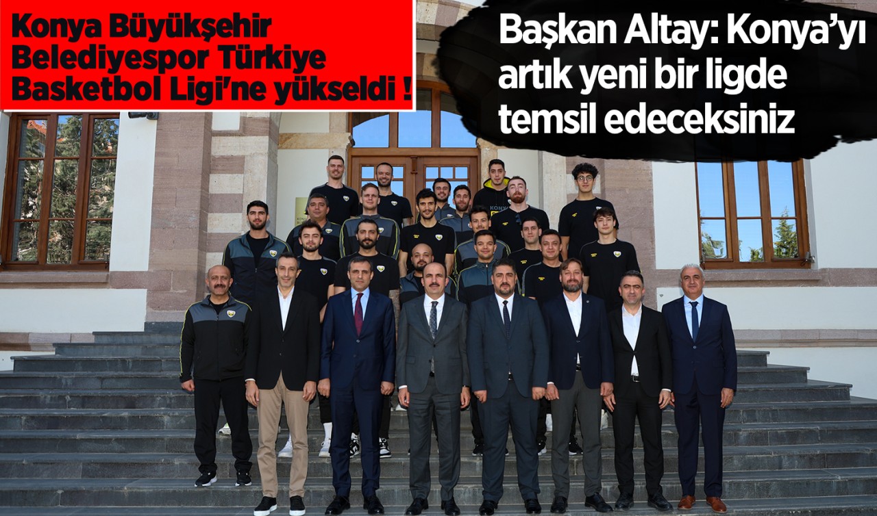 Başkan Altay: Konya’yı artık yeni bir ligde temsil edeceksiniz