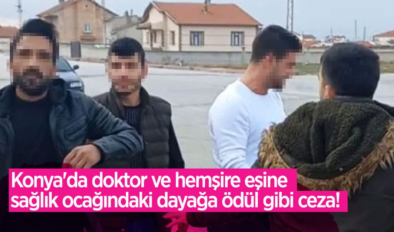 Konya'da doktor ve hemşire eşine sağlık ocağındaki dayağa ödül gibi ceza!