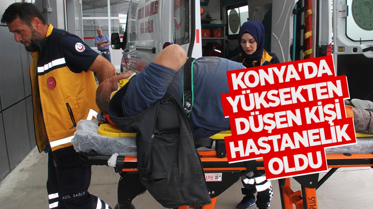 Konya'da  yüksekten düşen kişi hastanelik oldu