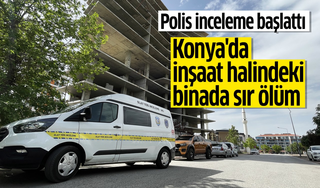 Konya'da inşaat halindeki binada sır ölüm! Polis inceleme başlattı