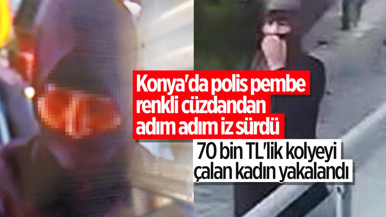 Konya'da polis pembe renkli cüzdandan adım adım iz sürdü: 70 bin TL'lik kolyeyi çalan kadın yakalandı