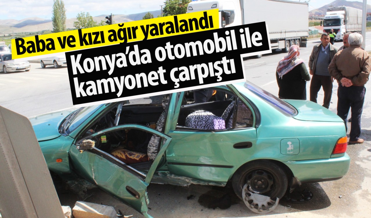 Konya’da otomobil ile kamyonet çarpıştı: Baba ve kızı ağır yaralandı 