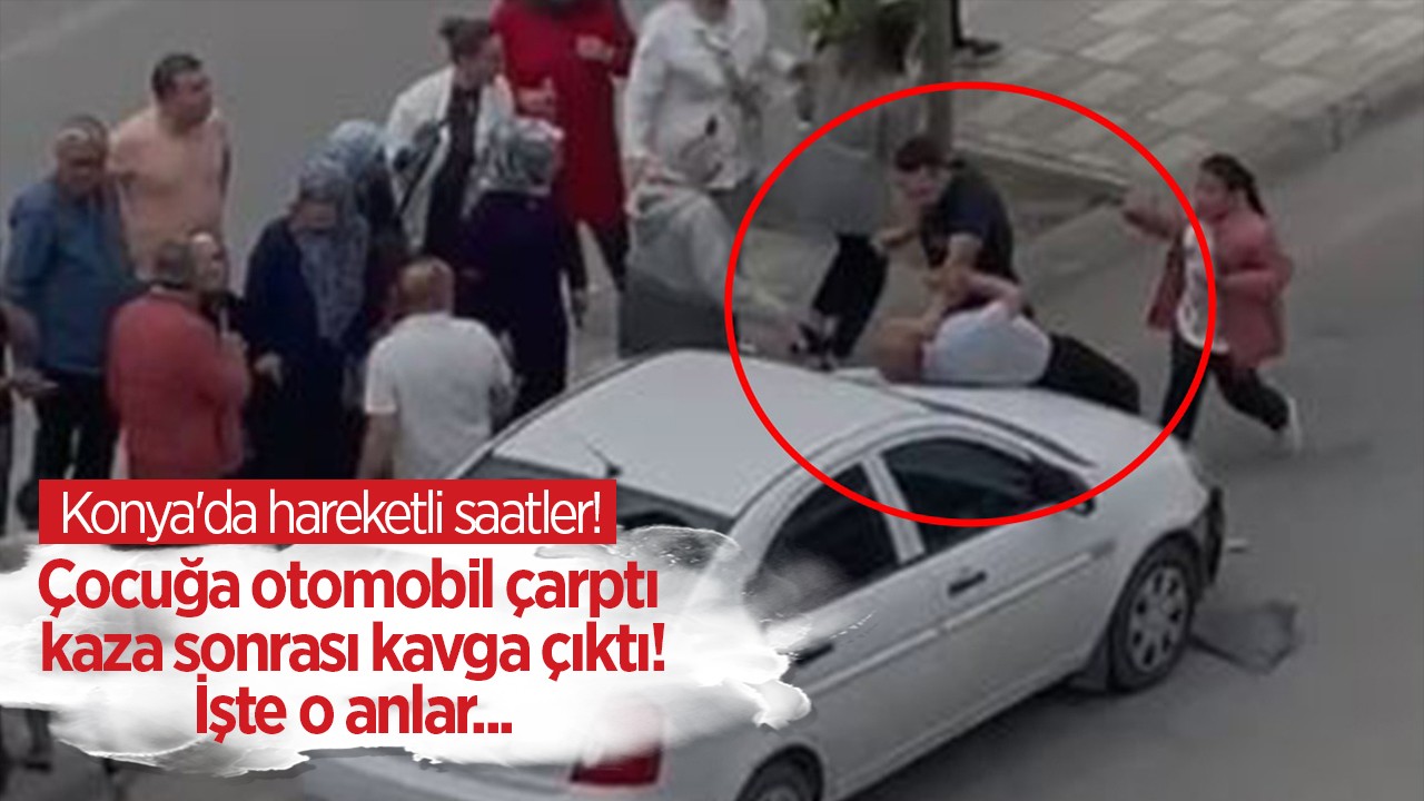 Konya'da hareketli saatler! Çocuğa otomobil çarptı, kaza sonrası kavga çıktı...