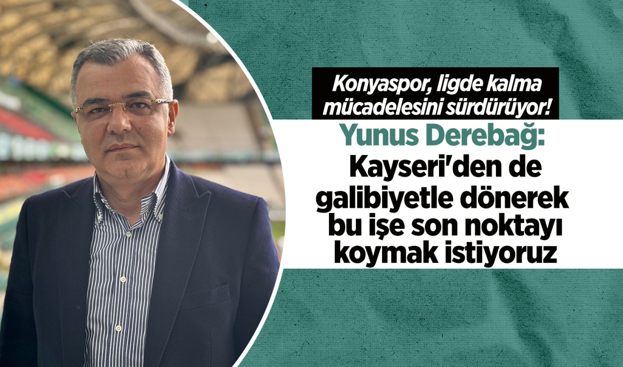 Yunus Derebağ: Kayseri'den de galibiyetle dönerek bu işe son noktayı koymak istiyoruz 
