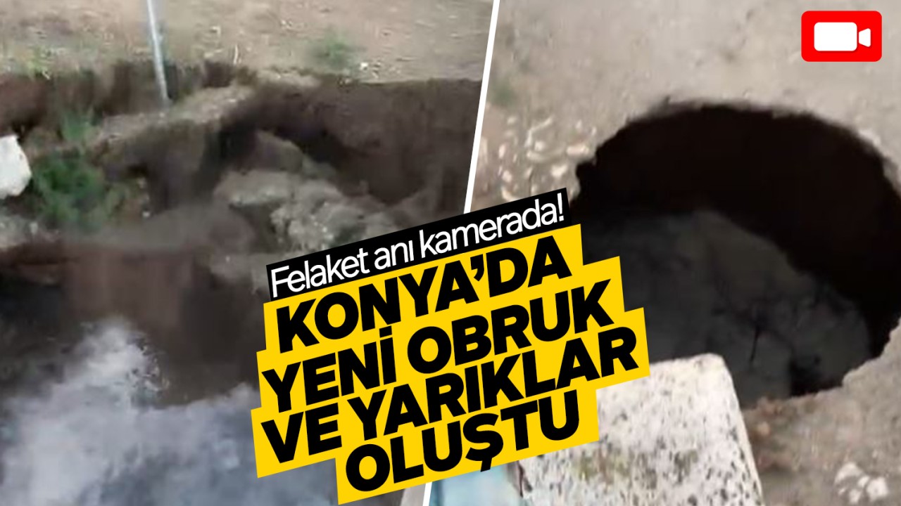 Felaket anı kamerada: Konya'da yeni obruk ve yarıklar oluştu!