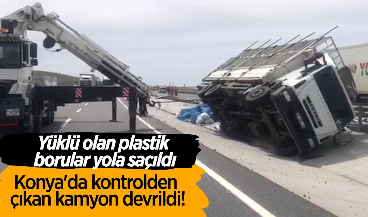 Konya'da kontrolden çıkan kamyon devrildi! Yüklü olan plastik borular yola saçıldı