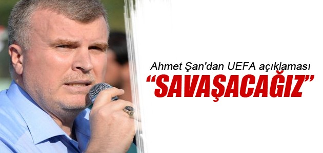Ahmet Şan’dan UEFA açıklaması: Savaşacağız