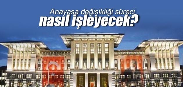 Anayasa değişikliği süreci nasıl işleyecek?