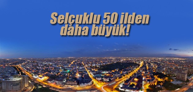 Selçuklu 50 ilden daha büyük!