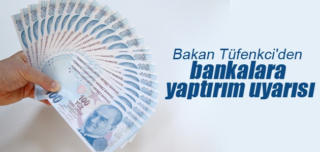 Bakan Tüfenkci’den bankalara yaptırım uyarısı