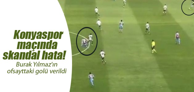 Konyaspor maçında skandal hata! Burak Yılmaz’ın ofsayttaki golü verildi