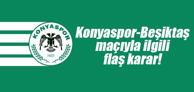 Konyaspor-Beşiktaş maçıyla ilgili flaş karar!