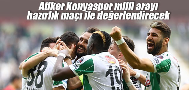 Atiker Konyaspor milli arayı hazırlık maçı ile değerlendirecek
