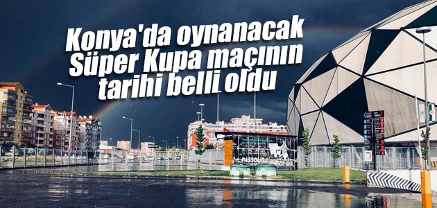 Konya’da oynanacak Süper Kupa maçının tarihi belli oldu