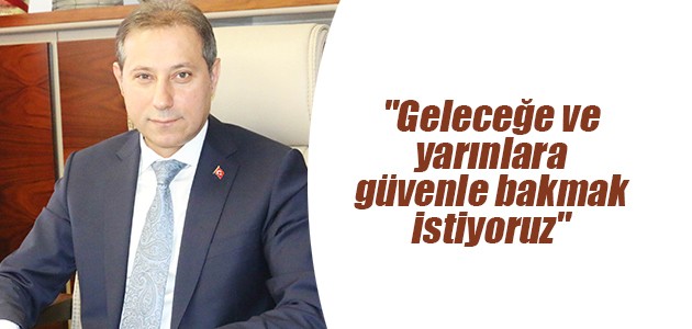 "Geleceğe ve yarınlara güvenle bakmak istiyoruz"