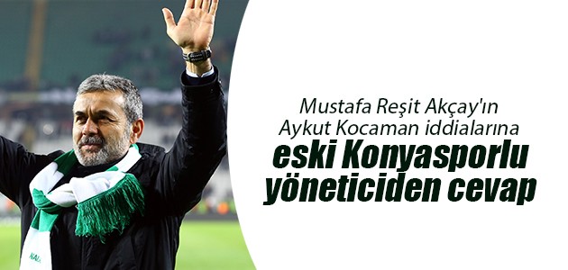 Mustafa Reşit Akçay’ın Aykut Kocaman iddialarına eski Konyasporlu yöneticiden cevap
