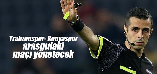 Trabzonspor ile Konyaspor arasındaki maçı Mete Kalkavan yönetecek