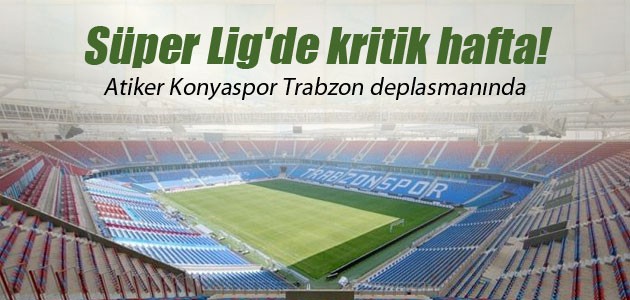 Süper Lig’de kritik hafta! Atiker Konyaspor Trabzon deplasmanında