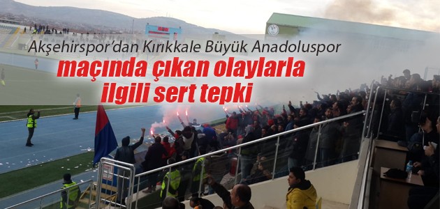 Akşehirspor’dan Kırıkkale Büyük Anadoluspor maçında çıkan olaylarla ilgili sert tepki