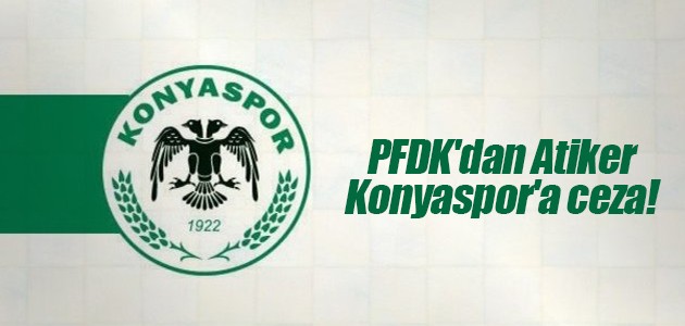 PFDK’dan Atiker Konyaspor’a ceza!