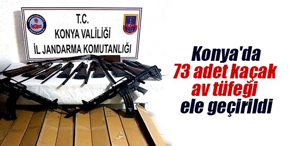 Konya’da 73 adet kaçak av tüfeği ele geçirildi