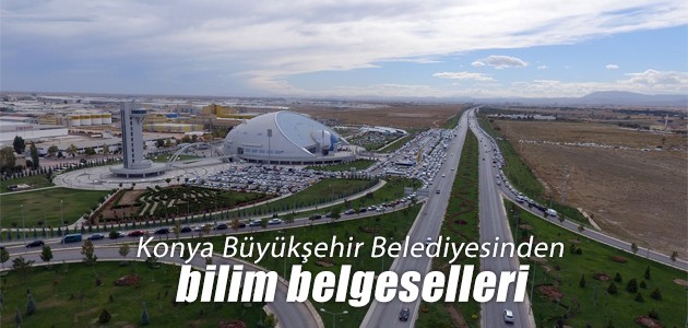 Konya Büyükşehir Belediyesinden bilim belgeselleri
