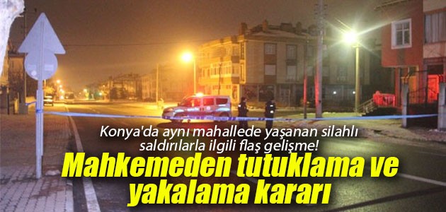 Konya’da aynı mahallede yaşanan silahlı saldırılarla ilgili flaş gelişme! Mahkemeden tutuklama ve yakalama kararı
