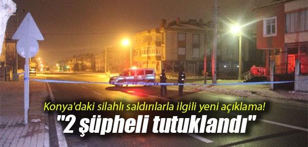 Konya’daki silahlı saldırılarla ilgili yeni açıklama! “2 şüpheli tutuklandı“