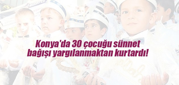 Konya’da 30 çocuğu sünnet bağışı yargılanmaktan kurtardı!