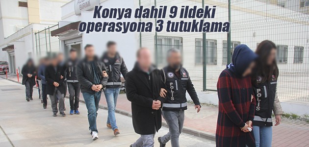 Konya dahil 9 ildeki operasyona 3 tutuklama