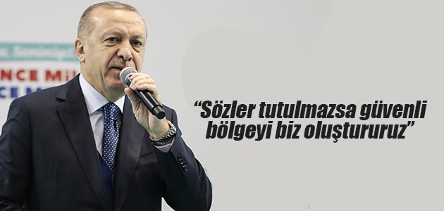 Başkan Erdoğan: Sözler tutulmazsa güvenli bölgeyi biz oluştururuz
