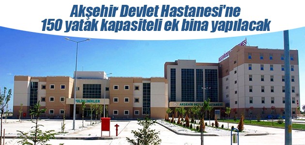 Akşehir Devlet Hastanesi’ne 150 yatak kapasiteli ek bina yapılacak