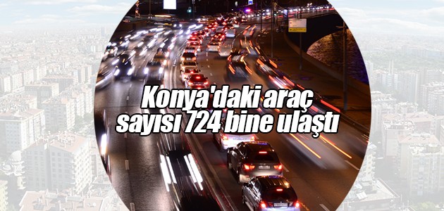 Konya’daki araç sayısı 724 bine ulaştı