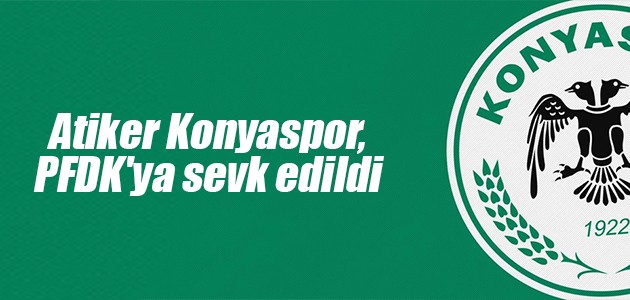 Atiker Konyaspor, PFDK’ya sevk edildi